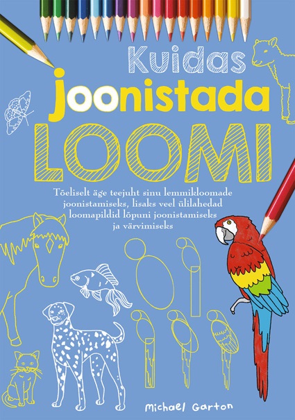 Kuidas joonistada loomi Tõeliselt äge teejuht sinu lemmikloomade joonistamiseks, lisaks veel ülilahedad loomapildid lõpuni joonistamiseks ja värvimiseks kaanepilt – front cover