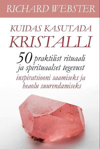 Kuidas kasutada kristalli 50 praktilist rituaali ja spirituaalset tegevust inspiratsiooni saamiseks ja heaolu suurendamiseks kaanepilt – front cover