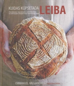 Kuidas küpsetada leiba Pärmileibade, haputainaste, soodaleibade ja kondiitrisaiade retseptid koos tegemisõpetusega kaanepilt – front cover
