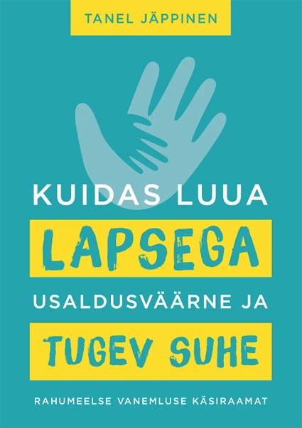 Kuidas luua lapsega usaldusväärne ja tugev suhe Rahumeelse vanemluse käsiraamat kaanepilt – front cover