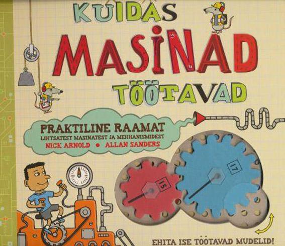 Kuidas masinad töötavad Praktiline raamat lihtsatest masinatest ja mehhanismidest: ehita ise töötavad mudelid! kaanepilt – front cover