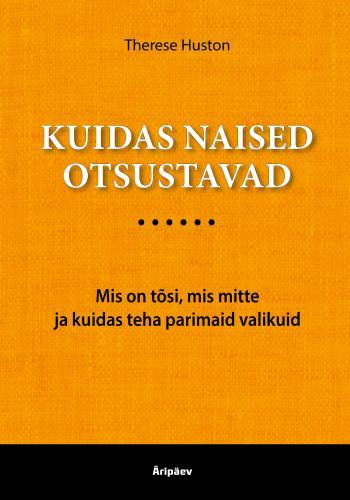 Kuidas naised otsustavad Mis on tõsi, mis mitte ja kuidas teha parimaid valikuid kaanepilt – front cover