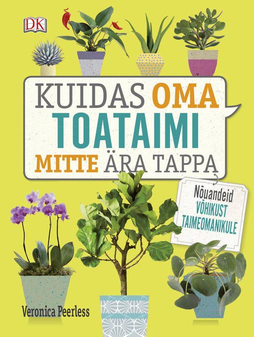 Kuidas oma toataimi mitte ära tappa Nõuandeid võhikust taimeomanikule kaanepilt – front cover