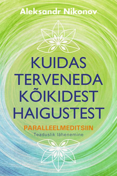 Kuidas terveneda kõikidest haigustest Paralleelmeditsiin Teaduslik lähenemine kaanepilt – front cover