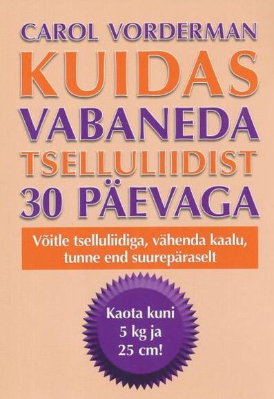 Kuidas vabaneda tselluliidist 30 päevaga Võitle tselluliidiga, vähenda kaalu, tunne end suurepäraselt Kaota kuni 5 kg ja 25 cm! kaanepilt – front cover