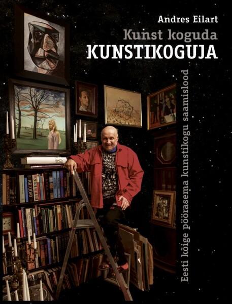 Kunst koguda: kunstikoguja Eesti kõige pöörasema kunstikogu saamislood kaanepilt – front cover