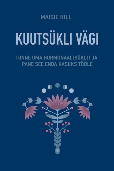 Kuutsükli vägi Tunne oma hormonaaltsüklit ja pane see enda kasuks tööle kaanepilt – front cover