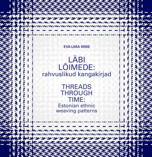 Läbi lõimede: rahvuslikud kangakirjad Threads through time: Estonian ethnic weaving patterns kaanepilt – front cover