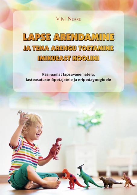 Lapse arendamine ja tema arengu toetamine imikueast koolini Käsiraamat lapsevanematele, lasteasutuste õpetajatele ja eripedagoogidele kaanepilt – front cover