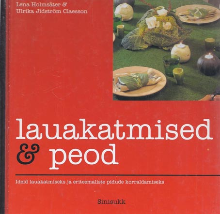 Lauakatmised ja peod: palju ideesid õhtusöögi õnnestumiseks Lauakatmised, retseptid ja isevalmistatavad dekoratsioonid kaanepilt – front cover