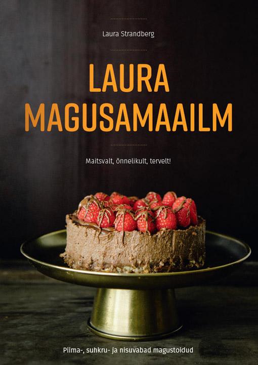 Laura magusamaailm Maitsvalt, õnnelikult, tervelt! Piima-, suhkru- ja nisuvabad magustoidud kaanepilt – front cover