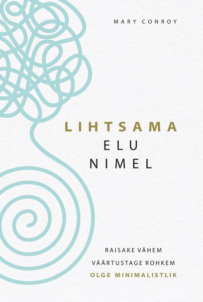 Lihtsama elu nimel Raisake vähem, väärtustage rohkem, olge minimalistlik kaanepilt – front cover