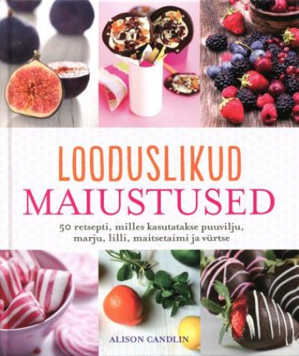 Looduslikud maiustused 50 retsepti, milles kasutatakse puuvilju, marju, lilli, maitsetaimi ja vürtse kaanepilt – front cover