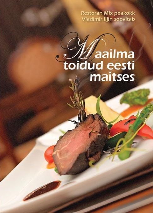 Maailma toidud eesti maitses Restoran Mix peakokk Vladimir Iljin soovitab kaanepilt – front cover