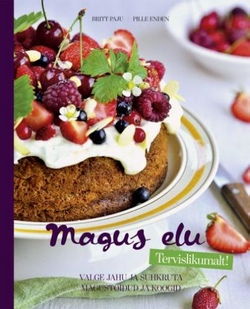 Magus elu: tervislikumalt! Valge jahu ja suhkruta magustoidud ja koogid kaanepilt – front cover