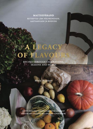 Maitsepärand: retseptid läbi põlvkondade, aastaaegade ja kodude; eesti-inglise kakskeelne kokaraamat A legacy of flavours: recipes through generations, seasons and homes; Estonian-English bilingual cookbook kaanepilt – front cover