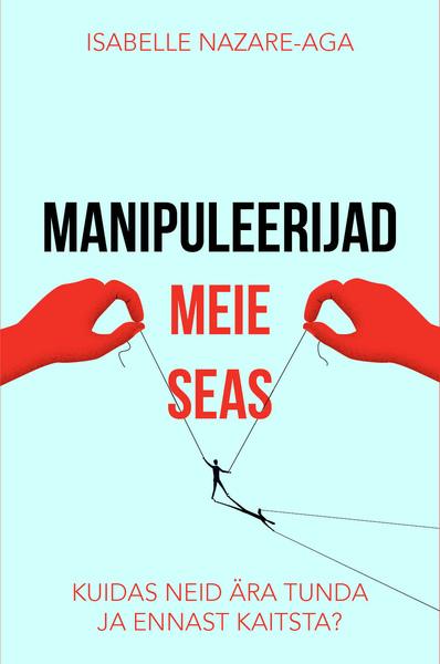 Manipuleerijad meie seas Kuidas neid ära tunda ja ennast kaitsta? kaanepilt – front cover