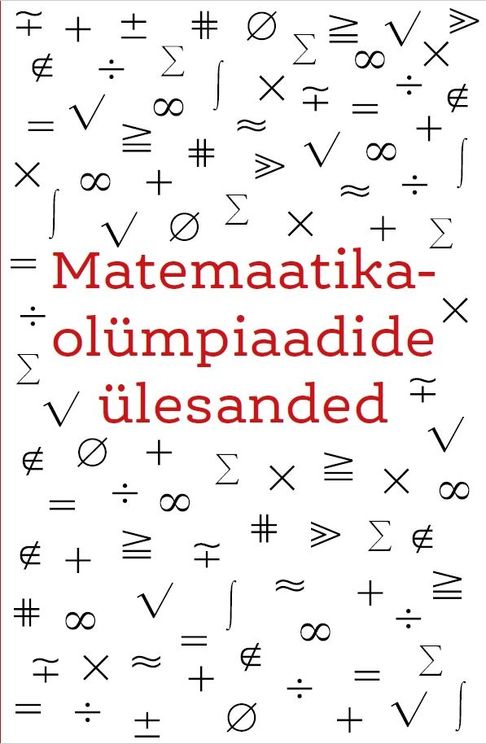 Matemaatikaolümpiaadide ülesanded Rohkem kui 365 nuputamisülesannet, mis panevad proovile nutikuse ja ergutavad mõtlemist kaanepilt – front cover