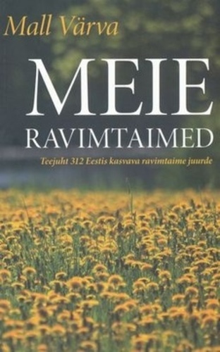 Meie ravimtaimed Teejuht 312 Eestis kasvava ravimtaime juurde kaanepilt – front cover