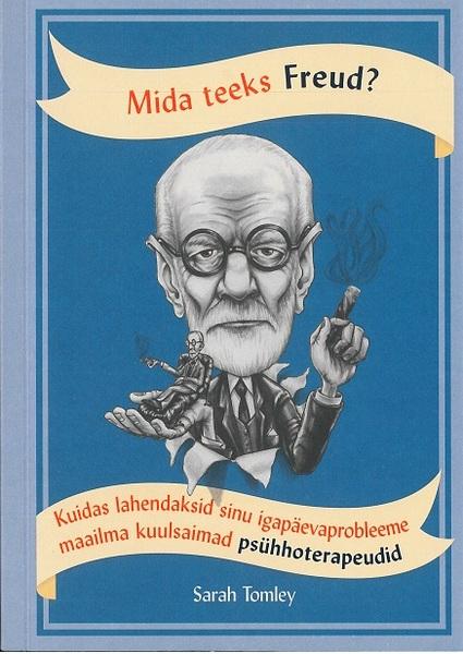 Mida teeks Freud? Kuidas lahendaksid sinu igapäevaprobleeme maailma kuulsaimad psühhoterapeudid kaanepilt – front cover