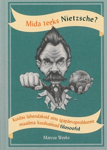 Mida teeks Nietzsche? Kuidas lahendaksid sinu igapäevaprobleeme maailma kuulsaimad filosoofid kaanepilt – front cover