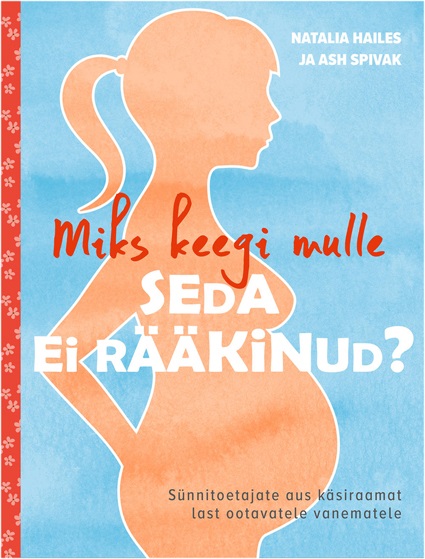 Miks keegi mulle seda ei rääkinud? Sünnitoetajate aus käsiraamat last ootavatele vanematele kaanepilt – front cover