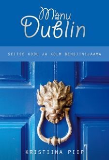 Minu Dublin: seitse kodu ja kolm bensiinijaama kaanepilt – front cover