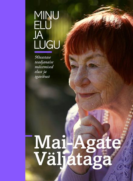 Mai-Agate Väljataga: minu elu ja lugu 90-aastase teadjanaise mõistmised elust ja igavikust kaanepilt – front cover