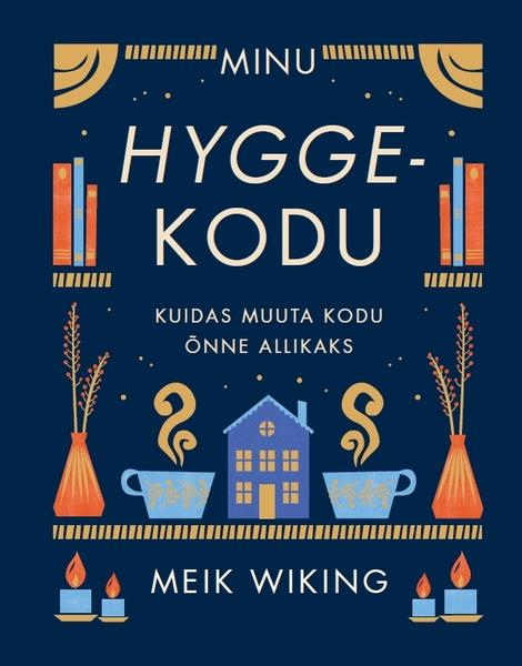 Minu Hygge-kodu Kuidas muuta kodu õnne allikaks kaanepilt – front cover