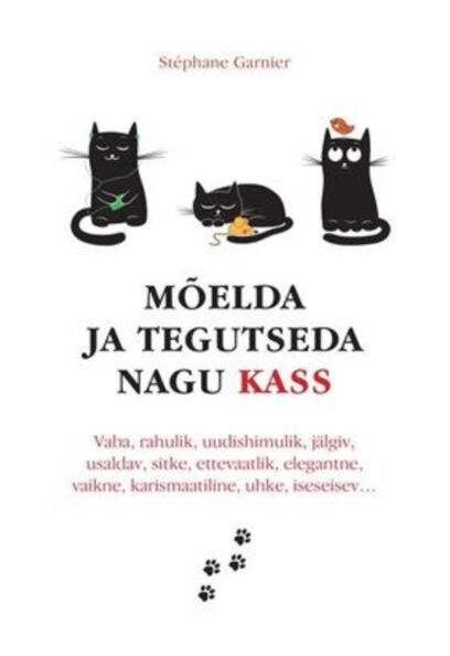 Mõelda ja tegutseda nagu kass Vaba, rahulik, uudishimulik, jälgiv, usaldav, sitke, ettevaatlik, elegantne, vaikne, karismaatiline, uhke, iseseisev … kaanepilt – front cover