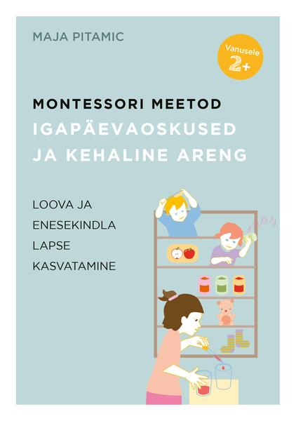 Montessori meetod: igapäevaoskused ja kehaline areng Loova ja enesekindla lapse kasvatamine kaanepilt – front cover