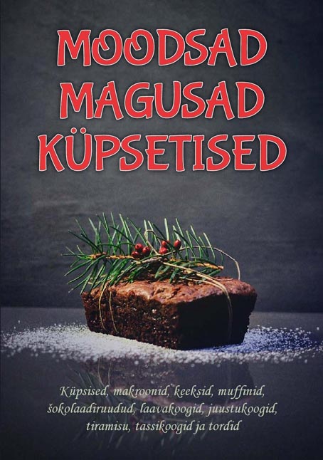 Moodsad magusad küpsetised Küpsised, makroonid, keeksid, muffinid, šokolaadiruudud, laavakoogid, juustukoogid, tiramisu, tassikoogid ja tordid kaanepilt – front cover