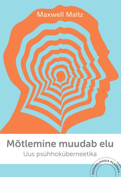 Mõtlemine muudab elu Uus psühhoküberneetika: uuendatud ja täiendatud kaanepilt – front cover