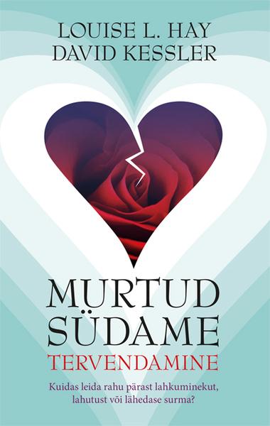 Murtud südame tervendamine Kuidas leida rahu pärast lahkuminekut, lahutust või lähedase surma? kaanepilt – front cover