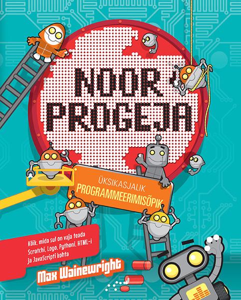 Noor progeja: üksikasjalik programmeerimisõpik Kõik, mida sul on vaja teada Scratchi, Logo, Pythoni, HTML-i ja JavaScripti kohta kaanepilt – front cover