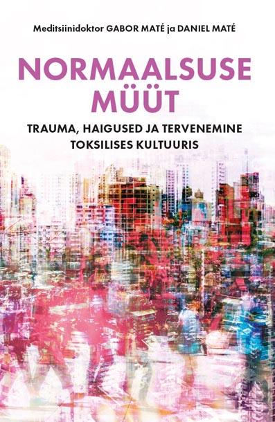 Normaalsuse müüt Trauma, haigused ja tervenemine toksilises kultuuris kaanepilt – front cover