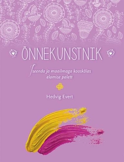 Õnnekunstnik: iseenda ja maailmaga kooskõlas elamise palett kaanepilt – front cover