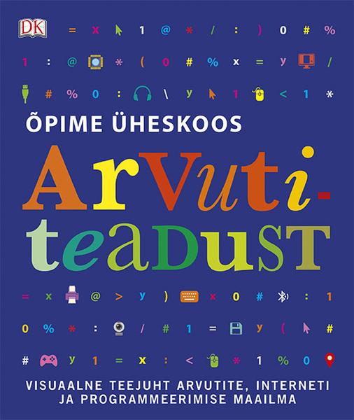 Õpime üheskoos arvutiteadust Visuaalne teejuht arvutite, Interneti ja programmeerimise maailma kaanepilt – front cover