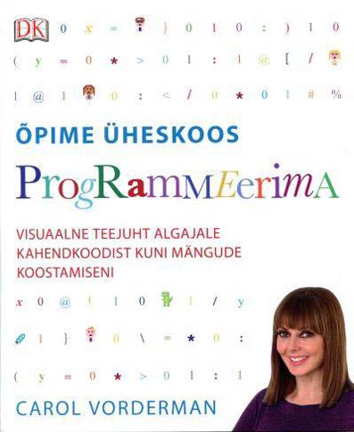 Õpime üheskoos programmeerima Visuaalne teejuht algajale kahendkoodist kuni mängude koostamiseni kaanepilt – front cover