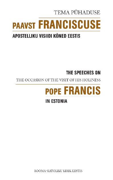 Tema Pühaduse Paavst Franciscuse apostelliku visiidi kõned Eestis The speeches on the occasion of the visit of His Holiness Pope Francis in Estonia kaanepilt – front cover
