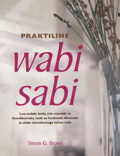 Praktiline wabi sabi Praktiline wabi sabi: loo endale kodu, mis muudab su õnnelikumaks, toob su loodusele lähemale ja aitab eluraskustega toime tulla kaanepilt – front cover
