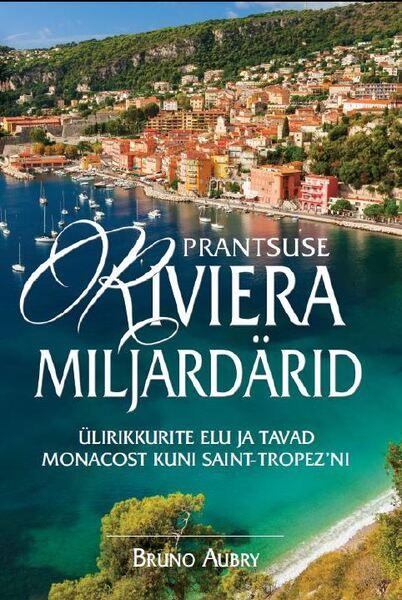 Prantsuse Riviera miljardärid Ülirikkurite elu ja tavad Monacost kuni Saint-Tropez’ni kaanepilt – front cover