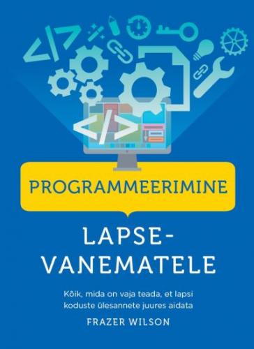 Programmeerimine lapsevanematele Kõik, mida on vaja teada, et lapsi koduste ülesannete juures aidata kaanepilt – front cover