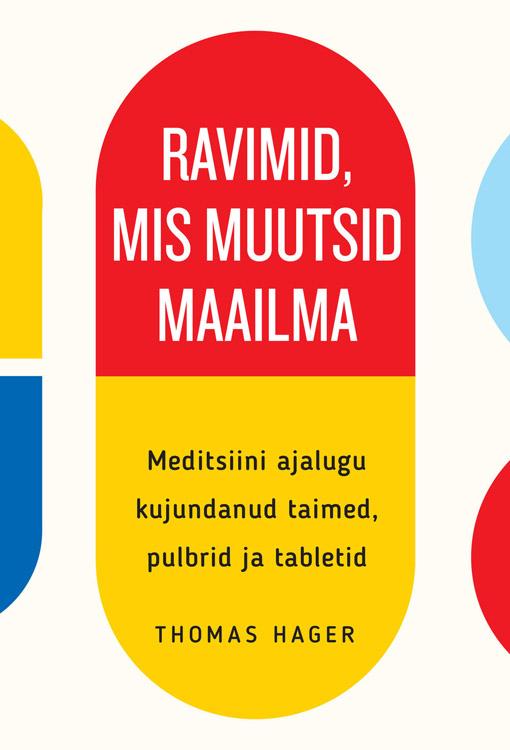 Ravimid, mis muutsid maailma Meditsiini ajalugu kujundanud taimed, pulbrid ja tabletid kaanepilt – front cover