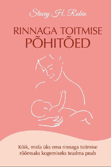 Rinnaga toitmise põhitõed Kõik, mida üks ema rinnaga toitmise rõõmsaks kogemiseks teadma peab kaanepilt – front cover