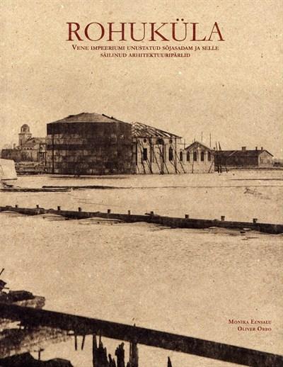 Rohuküla: Vene impeeriumi unustatud sõjasadam ja selle säilinud arhitektuuripärlid The Russian Empire’s forgotten military port and its architectural treasures • Забытая военная гавань царской империи и её архитектурные жемчужины kaanepilt – front cover