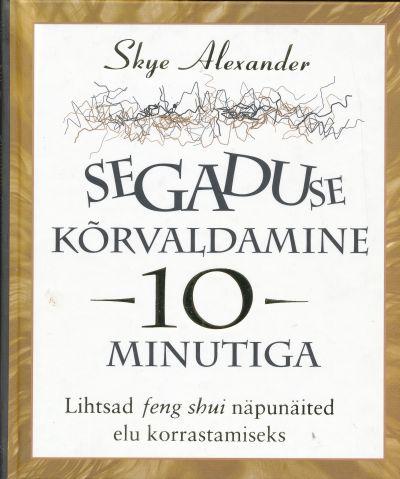 Segaduse kõrvaldamine 10 minutiga Lihtsad feng shui näpunäited elu korrastamiseks kaanepilt – front cover