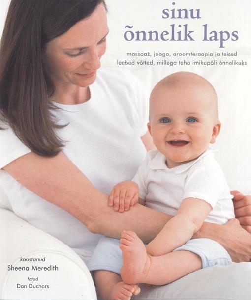 Sinu õnnelik laps Massaaž, jooga, aroomteraapia ja teised leebed võtted, millega teha imikupõli õnnelikuks kaanepilt – front cover