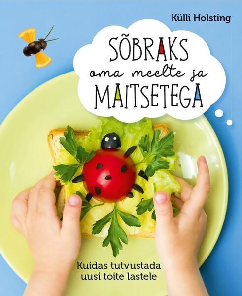 Sõbraks oma meelte ja maitsetega Kuidas tutvustada uusi toite lastele kaanepilt – front cover