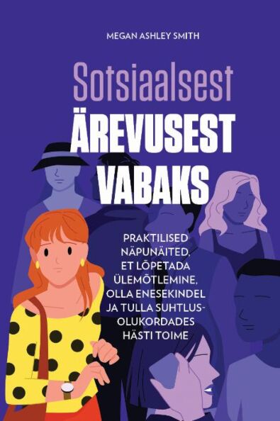 Sotsiaalsest ärevusest vabaks Praktilised näpunäited, et lõpetada ülemõtlemine, olla enesekindel ja tulla suhtlusolukordades hästi toime kaanepilt – front cover